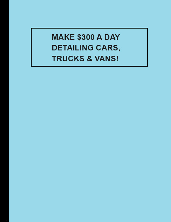 Make $300 a Day Detailing Cars, Trucks & Vans!